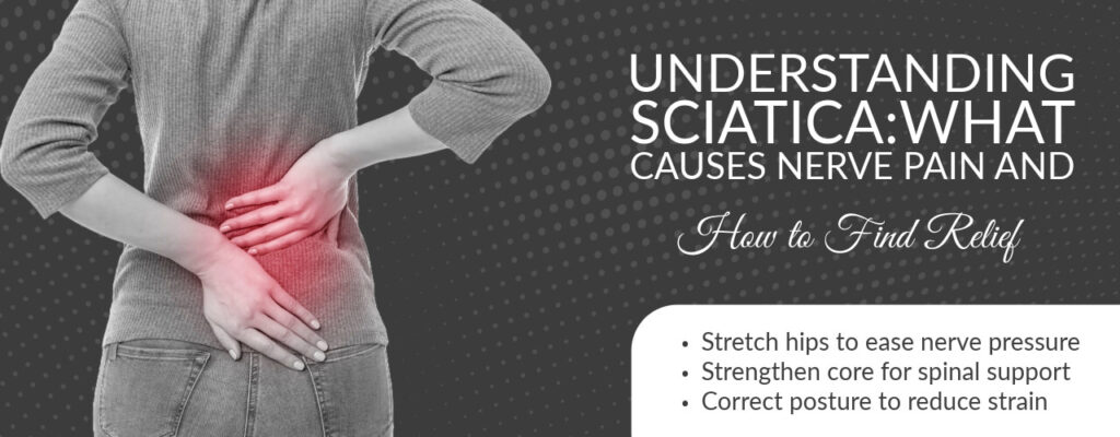 Understanding Sciatica: What Causes Nerve Pain and How to Find Relief